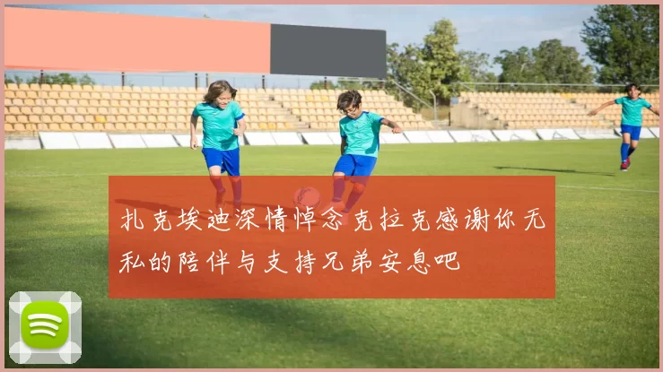 扎克埃迪深情悼念克拉克感谢你无私的陪伴与支持兄弟安息吧