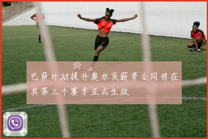巴萨计划提升奥尔莫薪资合同将在其第三个赛季正式生效