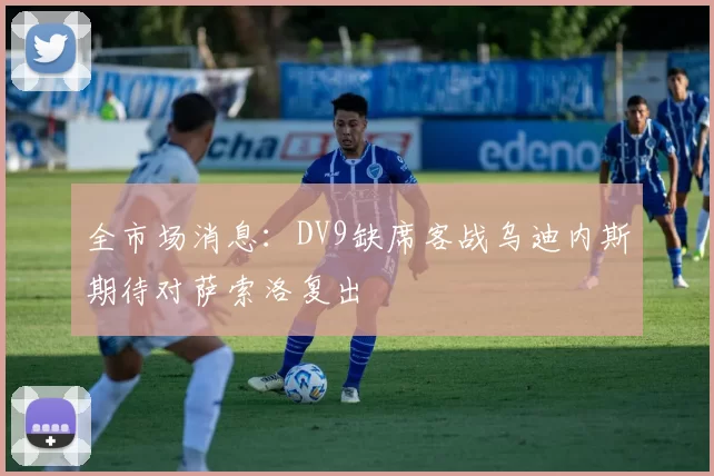 全市场消息：DV9缺席客战乌迪内斯期待对萨索洛复出