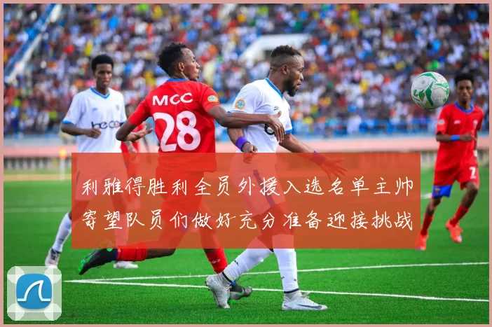 利雅得胜利全员外援入选名单主帅寄望队员们做好充分准备迎接挑战