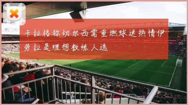 卡拉格称切尔西需重燃球迷热情伊劳拉是理想教练人选