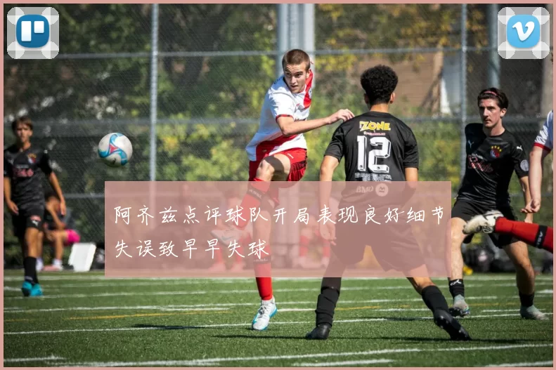 阿齐兹点评球队开局表现良好细节失误致早早失球