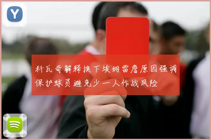 科瓦奇解释换下埃姆雷詹原因强调保护球员避免少一人作战风险