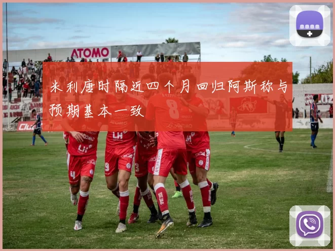 米利唐时隔近四个月回归阿斯称与预期基本一致